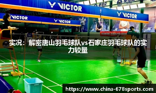 实况：解密唐山羽毛球队vs石家庄羽毛球队的实力较量
