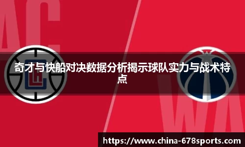 奇才与快船对决数据分析揭示球队实力与战术特点