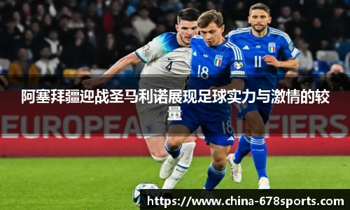 阿塞拜疆迎战圣马利诺展现足球实力与激情的较量